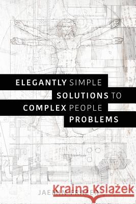 Elegantly Simple Solutions to Complex People Problems Jaemin Frazer 9780994441706