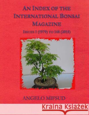 An Index Of The International Bonsai Magazine: Issues 1 (1979) To 148 (2015) Mifsud, Angelo 9780994453822 Potted Tree Books