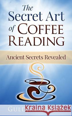 The Secret Art of Coffee Reading: Ancient Secret Revealed Guldjin Miller 9780994455703 Thorpe-Bowker