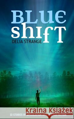 Blue Shift: 10 Stories of Speculation and Science Fiction Delia Strange 9780994461483