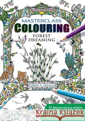 Masterclass Colouring: Forest Dreaming Greg C. Grace Greg C. Grace Greg C. Greg 9780994461940 Greg C Grace