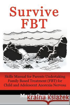 Survive FBT: Skills Manual for Parents Undertaking Family Based Treatment (FBT) for Child and Adolescent Anorexia Nervosa Ganci, Maria 9780994474698 LMD Publishing