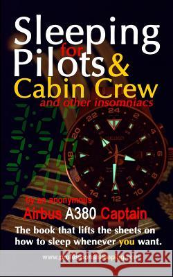 Sleeping For Pilots & Cabin Crew (And Other Insomniacs) Captain, Anonymous Airbus A380 9780994476012 James Nixon