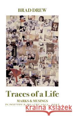 Traces of a Life: Marks & Musings in Poetry & Images 1966 - 2015 Brad Drew   9780994499219