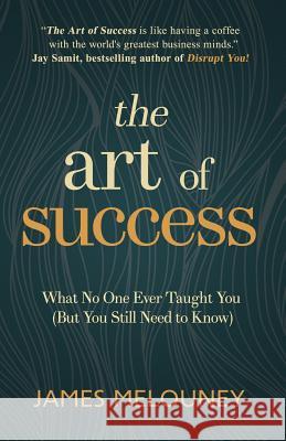 The Art of Success: What No One Ever Taught You (But You Still Need to Know) James Melouney 9780994505811 Blue Cord Books