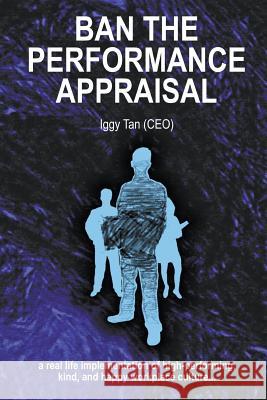 Ban the Performance Appraisal: The importance of workplace culture in high-performing, kind and happy organisations and how to create them. Tan, Iggy 9780994509529 Lofthouse One Pty Ltd