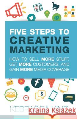 Five Steps to Creative Marketing Kebrasca King 9780994509895 Michael Hanrahan Publishing