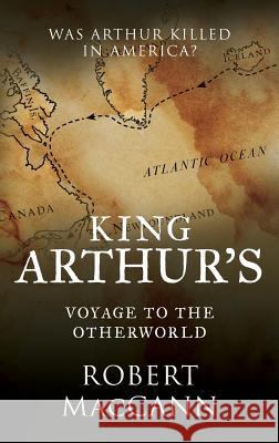 King Arthur's Voyage to the Otherworld: Was Arthur killed in America? Maccann, Robert 9780994510204 Imperator Press