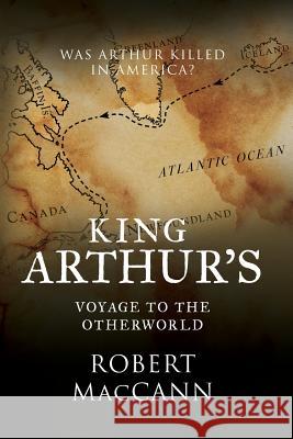 King Arthur's Voyage to the Otherworld: Was Arthur killed in America? Maccann, Robert 9780994510211 Imperator Press