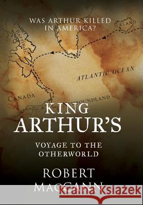 King Arthur's Voyage to the Otherworld: Was Arthur killed in America? Maccann, Robert 9780994510228 Imperator Press