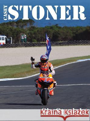 Casey Stoner Six Straight: A history of Casey Stoner at the Australian Motorcycle Grand Prix: A history of Casey Stoner at the Australian Motorcy Morris, John B. 9780994511607