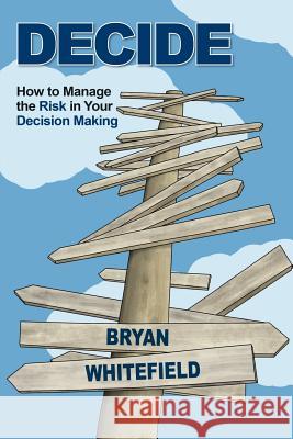 Decide: How to Manage the Risk in Your Decision Making Bryan Whitefield 9780994521804 Risk Management Partners