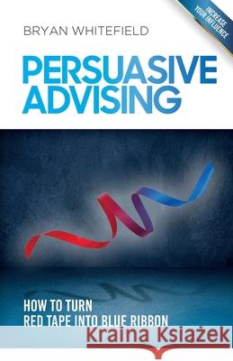 Persuasive Advising: How to turn red tape into blue ribbon Bryan Whitefield 9780994521842 Risk Management Partners