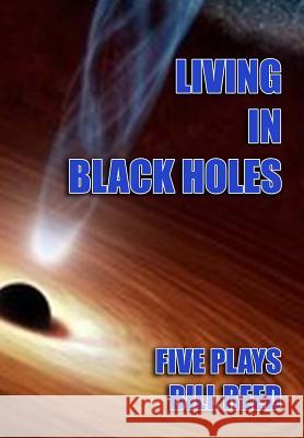 Living in Black Holes: Five Plays Bill Reed 9780994531100 Reed Independent