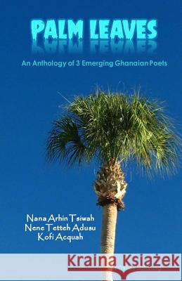 Palm Leaves: An Anthology of Ghanaian Poets Nana Arhin Tsiwah Nene Tetteh Adusu Kofi Acquah 9780994534736