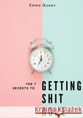 The 7 secrets to getting shit done Emma Queen, Matt Houston 9780994534903 Queen's Publishing