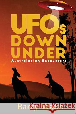 UFOs DOWN UNDER: Australasian Encounters Watts, Barry 9780994535566 Barry John Watts