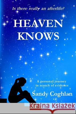 Heaven Knows: A Personal Journey in Search of Evidence Sandy Coghlan 9780994535573 Sandra Coghlan