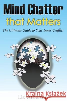Mind Chatter That Matters: The Ultimate Guide to Your Inner Conflict Liz Atherton Rocky Hudson Marvel Banot 9780994540485 Conscious Care Publishing Pty Ltd