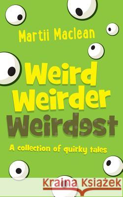 Weird Weirder Weirdest: A collection of quirky tales MacLean, Martii a. 9780994540829