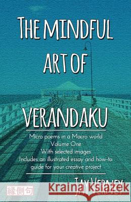 The Mindful Art of Verandaku: Micro Poems in a Macro World - Volume 1 Jay Verney 9780994547002 Zen Kettle Books