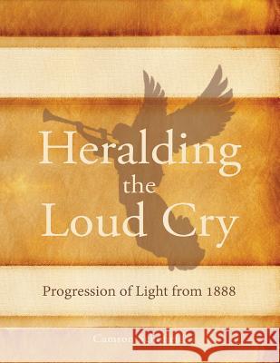 Heralding the Loud Cry: Progression of Light from 1888 Camron Schofield 9780994558510 Eternal Realities