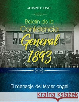 Boletín de la Conferencia General 1893: El mensaje del tercer ángel Jones, Alonzo 9780994558534