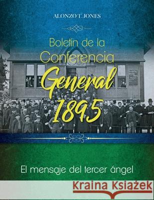 Boletín de la Conferencia General 1895: El mensaje del tercer ángel Jones, Alonzo 9780994558541