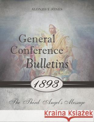 General Conference Bulletins 1893: The Third Angel's Message Alonzo T Jones 9780994558565 1888 Republishers