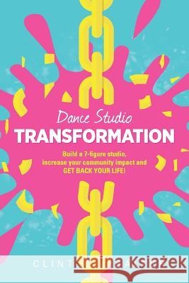 Dance Studio TRANSFORMATION: Build a 7-figure studio, increase your community impact and GET BACK YOUR LIFE! Salter, Clint 9780994561008 Clint Salter Pty Ltd