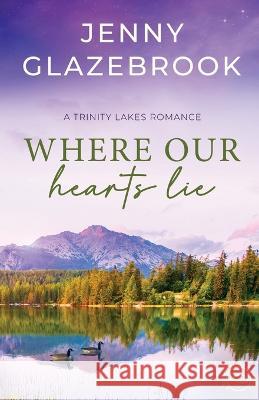 Where Our Hearts Lie: A Trinity Lakes Romance Jenny Glazebrook   9780994563934 Jenny Glazebrook