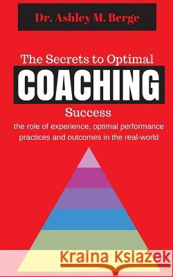 The Secrets to Optimal Coaching Success: the role of experience, optimal performance practices and outcomes in the real-world Ashley M Berge 9780994569431 Am8 International