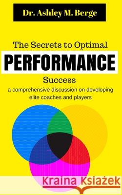The Secrets to Optimal Performance Success: a comprehensive discussion on developing elite coaches and players Ashley M Berge 9780994569448 Am8 International