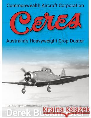 Commonwealth Aircraft Corporation Ceres: Australia's Heavyweight Crop-Duster Derek Buckmaster Franzi Juanita 9780994571304 Derek Buckmaster