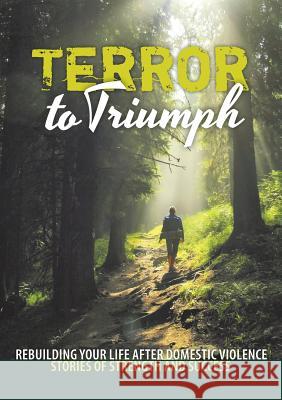Terror to Triumph: Rebuilding Your Life After Domestic Violence - Stories of Strength and Success Broken to Brilliant 9780994571496 Broken to Brilliant