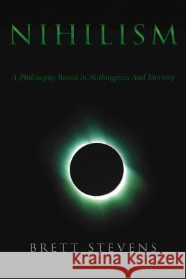 Nihilism: A Philosophy Based in Nothingness and Eternity Brett Stevens 9780994595836