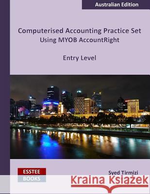 Computerised Accounting Practice Set Using MYOB AccountRight - Entry Level: Australian Edition Tirmizi, Syed 9780994598806 Esstee Books