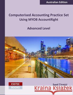 Computerised Accounting Practice Set Using MYOB AccountRight - Advanced Level: Australian Edition Tirmizi, Syed 9780994598813 Esstee Books