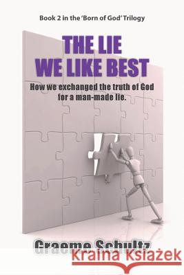The Lie We Like Best: How We Exchanged the Truth Of God For A Man-made Lie Schultz, Graeme John 9780994603029