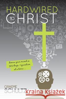 Hardwired to Christ: Renew your mind in 365 days, one question at a time. Schultz, Graeme 9780994603067 Gobsmacked Publishing