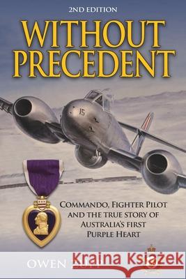 Without Precedent. 2nd Edition: Commando, Fighter Pilot and the true story of Australia's first Purple Heart Owen Zupp 9780994603838 There and Back