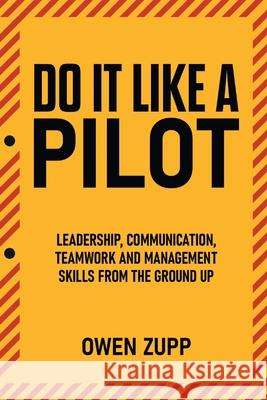 Do It Like a Pilot. Leadership, Communication, Teamwork and Management Skills from the Ground Up. Owen Zupp 9780994603852 There and Back