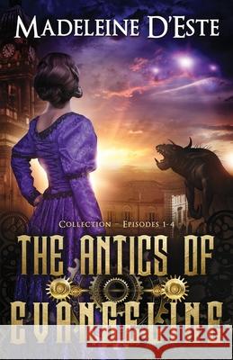 The Antics of Evangeline: Collection 1: Mystery and Mayhem in steampunk Melbourne Madeleine D'Este 9780994604255 Madeleine d'Este