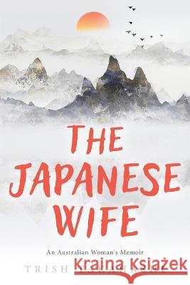 The Japanese Wife: An Australian Woman's Memoir Trish Takahashi 9780994605917