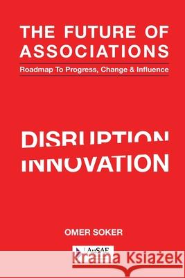 The Future of Associations: Roadmap to Progress, Change & Influence Omer Soker Brendon Ward 9780994612328 Ethics of Success Corporation
