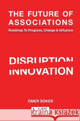 The Future of Associations: Roadmap to Progress, Change & Influence Omer Soker Brendon Ward 9780994612328 Ethics of Success Corporation