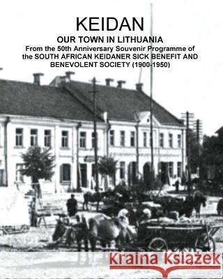 KEIDAN our Town in Lithuania: From the 50th Anniversary Souvenir Programme of the SOUTH AFRICAN KEIDANER SICK BENEFIT AND BENEVOLENT SOCIETY (1900-1 Sandler, David Solly 9780994619259