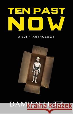 Ten Past Now: A sci-fi anthology Damien Lutz 9780994627568