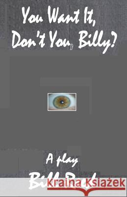 You Want It, Don't You, Billy? Bill Reed 9780994630148 Reed Independent