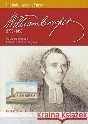 William Cowper (1778-1858) The Indispensable Parson. The Life and Influence of Australia's First Parish Clergyman (Commemorative Pictorial) Peter G. Bolt 9780994634986